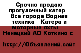 Срочно продаю прогулочный катер - Все города Водная техника » Катера и моторные яхты   . Ненецкий АО,Коткино с.